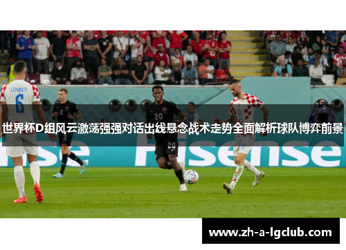 世界杯D组风云激荡强强对话出线悬念战术走势全面解析球队博弈前景 世界杯D组风云激荡强强对话出线悬念战术走势全面解析球队博弈前景