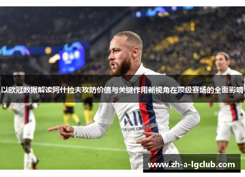 以欧冠数据解读阿什拉夫攻防价值与关键作用新视角在顶级赛场的全面影响 以欧冠数据解读阿什拉夫攻防价值与关键作用新视角在顶级赛场的全面影响