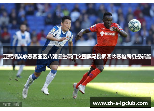 亚冠精英联赛西亚区八强诞生豪门突围黑马搅局淘汰赛格局初现新篇 亚冠精英联赛西亚区八强诞生豪门突围黑马搅局淘汰赛格局初现新篇