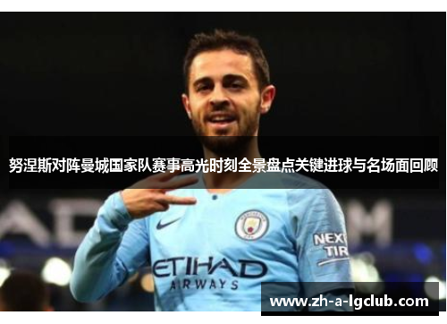 努涅斯对阵曼城国家队赛事高光时刻全景盘点关键进球与名场面回顾 努涅斯对阵曼城国家队赛事高光时刻全景盘点关键进球与名场面回顾