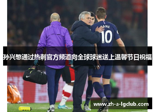 孙兴慜通过热刺官方频道向全球球迷送上温馨节日祝福 孙兴慜通过热刺官方频道向全球球迷送上温馨节日祝福