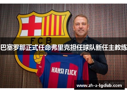 巴塞罗那正式任命弗里克担任球队新任主教练 巴塞罗那正式任命弗里克担任球队新任主教练