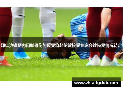 拜仁边锋萨内因耻骨伤势反复将赴伦敦接受专家会诊恢复情况待定 拜仁边锋萨内因耻骨伤势反复将赴伦敦接受专家会诊恢复情况待定