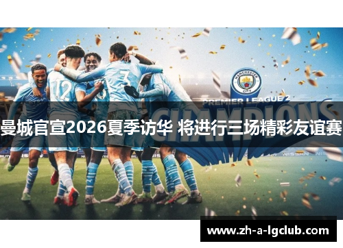 曼城官宣2026夏季访华 将进行三场精彩友谊赛 曼城官宣2026夏季访华 将进行三场精彩友谊赛