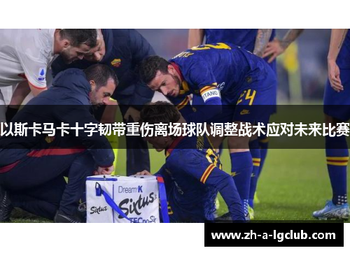 以斯卡马卡十字韧带重伤离场球队调整战术应对未来比赛