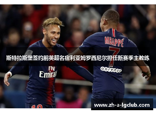 斯特拉斯堡签约前英超名宿利亚姆罗西尼尔担任新赛季主教练