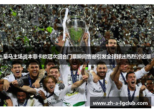 皇马主场战本菲卡欧冠次回合门票瞬间售罄引发全球球迷热烈讨论潮