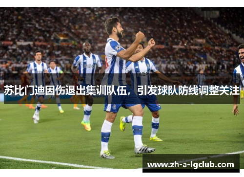 苏比门迪因伤退出集训队伍，引发球队防线调整关注