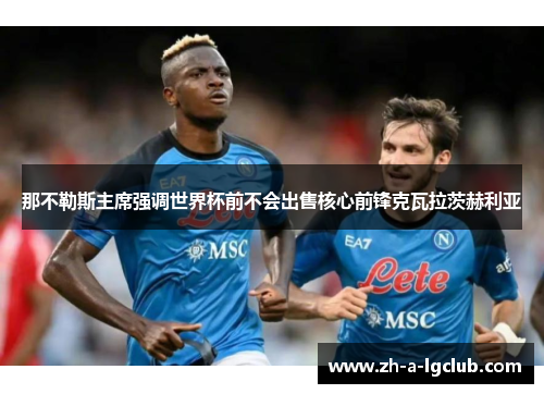 那不勒斯主席强调世界杯前不会出售核心前锋克瓦拉茨赫利亚