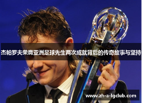 杰帕罗夫荣膺亚洲足球先生两次成就背后的传奇故事与坚持 杰帕罗夫荣膺亚洲足球先生两次成就背后的传奇故事与坚持