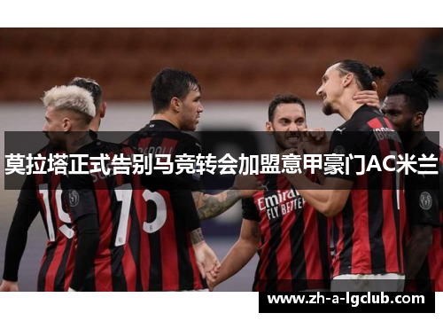莫拉塔正式告别马竞转会加盟意甲豪门AC米兰 莫拉塔正式告别马竞转会加盟意甲豪门AC米兰