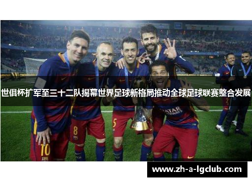 世俱杯扩军至三十二队揭幕世界足球新格局推动全球足球联赛整合发展 世俱杯扩军至三十二队揭幕世界足球新格局推动全球足球联赛整合发展
