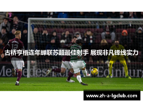 古桥亨梧连年蝉联苏超最佳射手 展现非凡锋线实力 古桥亨梧连年蝉联苏超最佳射手 展现非凡锋线实力