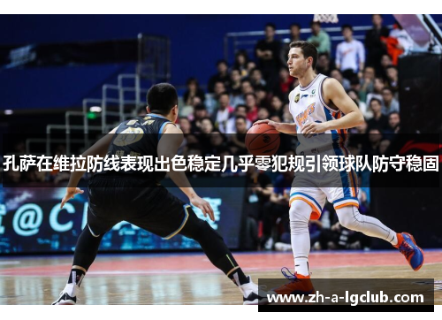 孔萨在维拉防线表现出色稳定几乎零犯规引领球队防守稳固 孔萨在维拉防线表现出色稳定几乎零犯规引领球队防守稳固